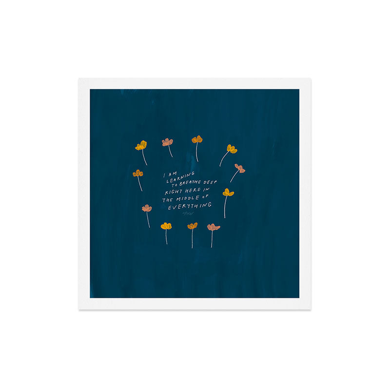"I Am Learning To Breathe Deep Right Here In The Middle Of Everything." Art Print
