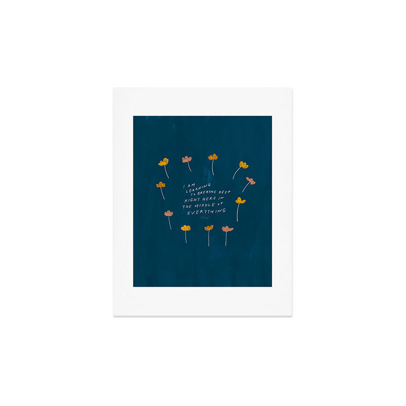 "I Am Learning To Breathe Deep Right Here In The Middle Of Everything." Art Print