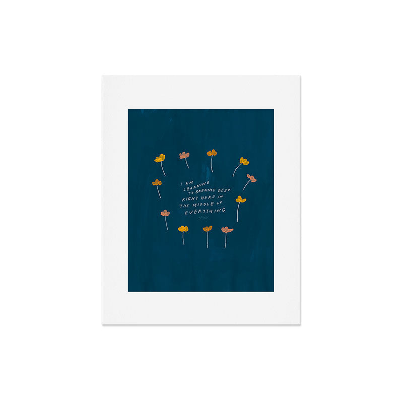 "I Am Learning To Breathe Deep Right Here In The Middle Of Everything." Art Print