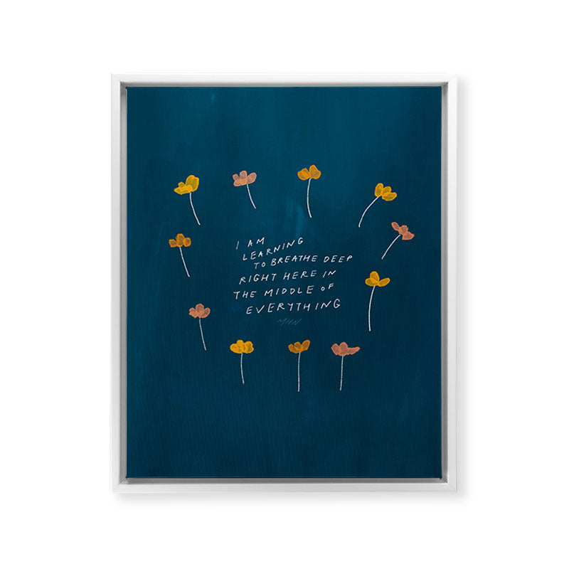 "I Am Learning To Breathe Deep Right Here In The Middle Of Everything." Framed Canvas Print