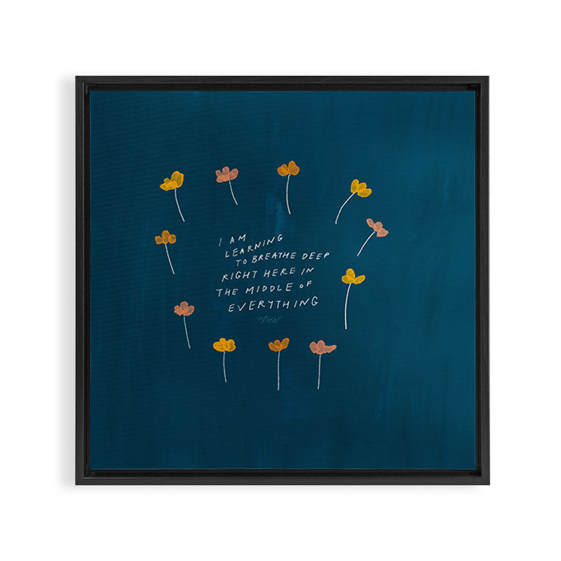 "I Am Learning To Breathe Deep Right Here In The Middle Of Everything." Framed Canvas Print