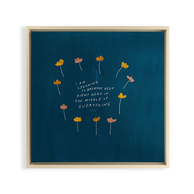 "I Am Learning To Breathe Deep Right Here In The Middle Of Everything." Framed Canvas Print
