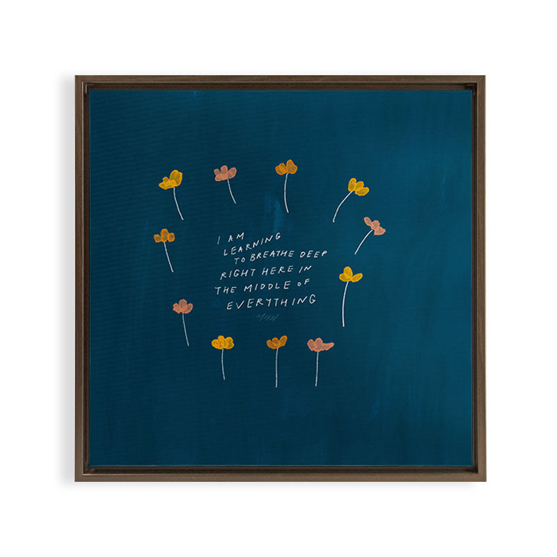 "I Am Learning To Breathe Deep Right Here In The Middle Of Everything." Framed Canvas Print