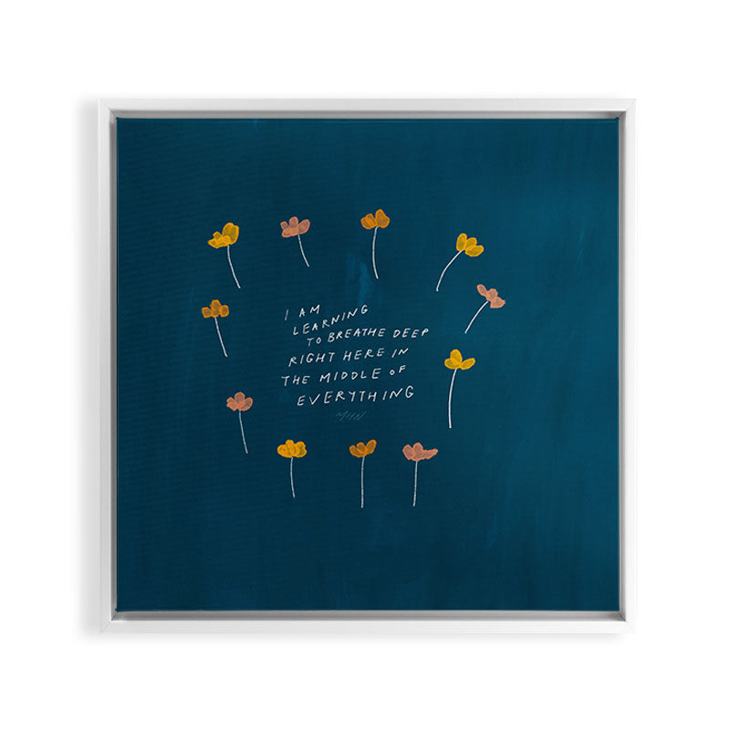 "I Am Learning To Breathe Deep Right Here In The Middle Of Everything." Framed Canvas Print