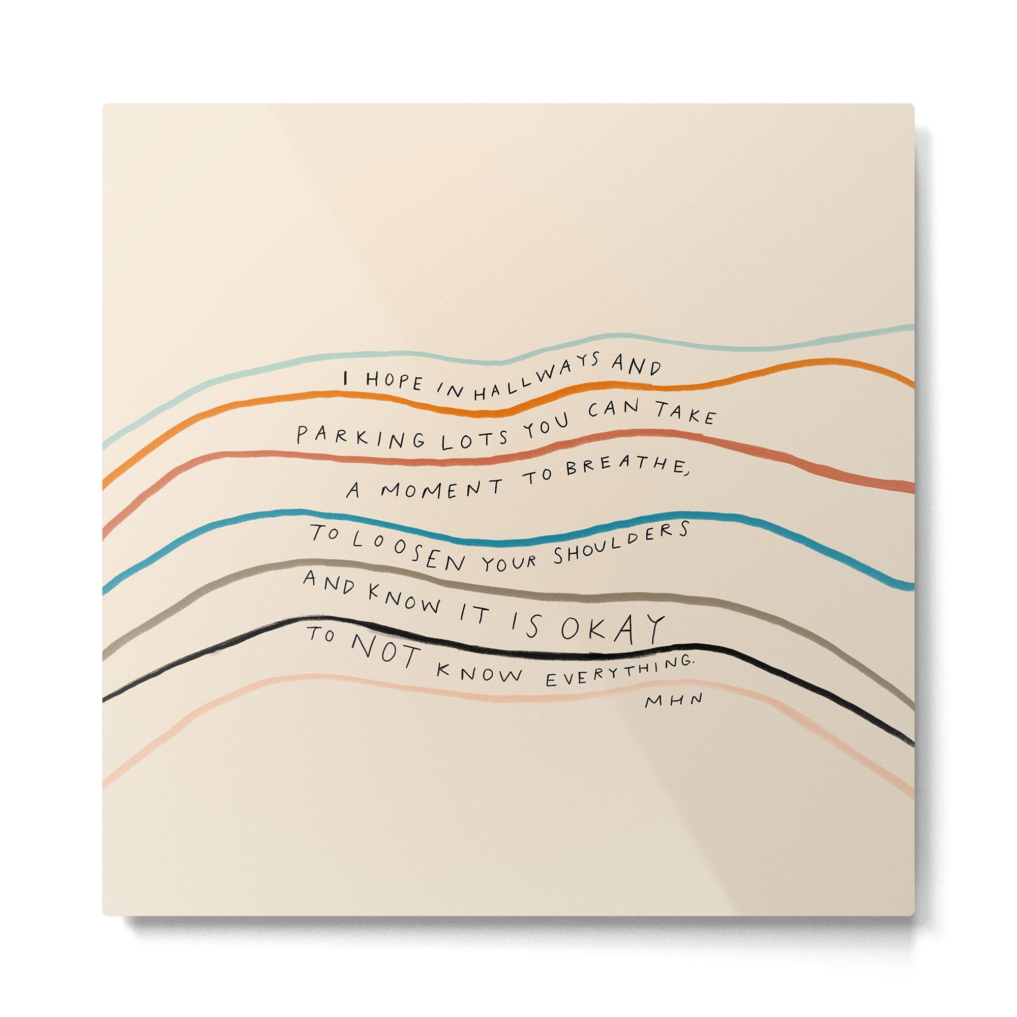 "I Hope In Hallways And Parking Lots You Can Take A Moment To Breathe, To Loosen Your Shoulders And Know It Is Okay To Not Know Everything." Metal Print