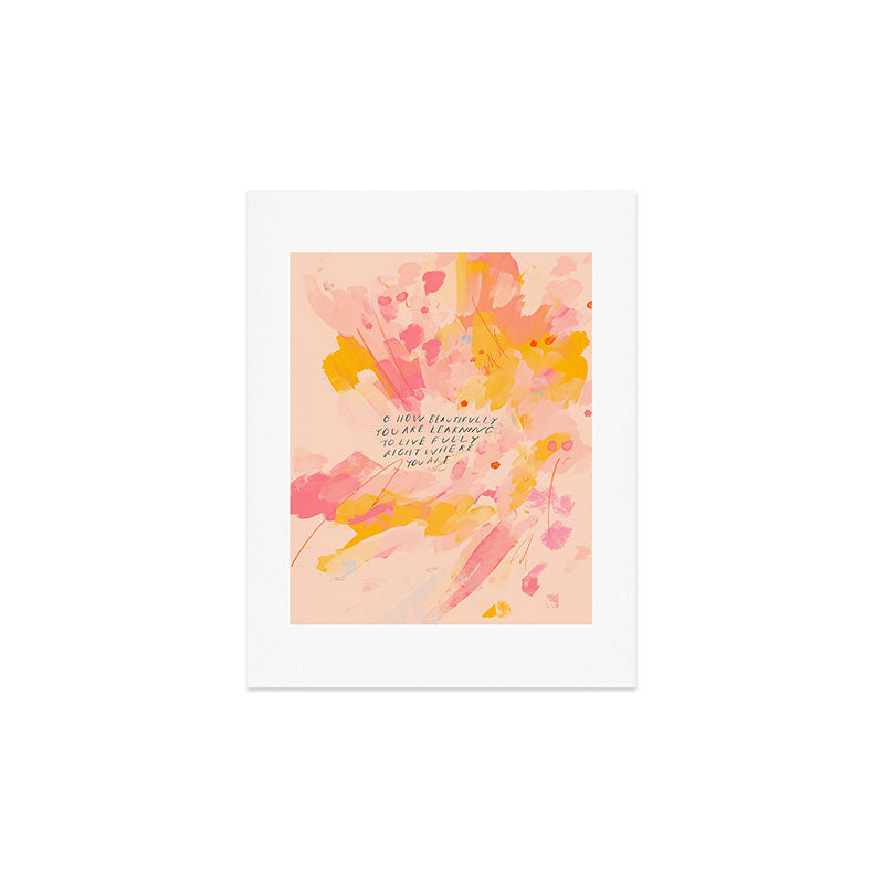 "O How Beautifully You Are Learning To Live Fully Right Where You Are." Art Print