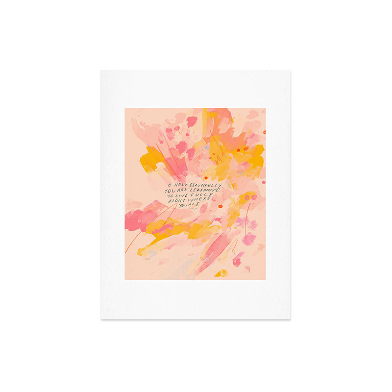 "O How Beautifully You Are Learning To Live Fully Right Where You Are." Art Print