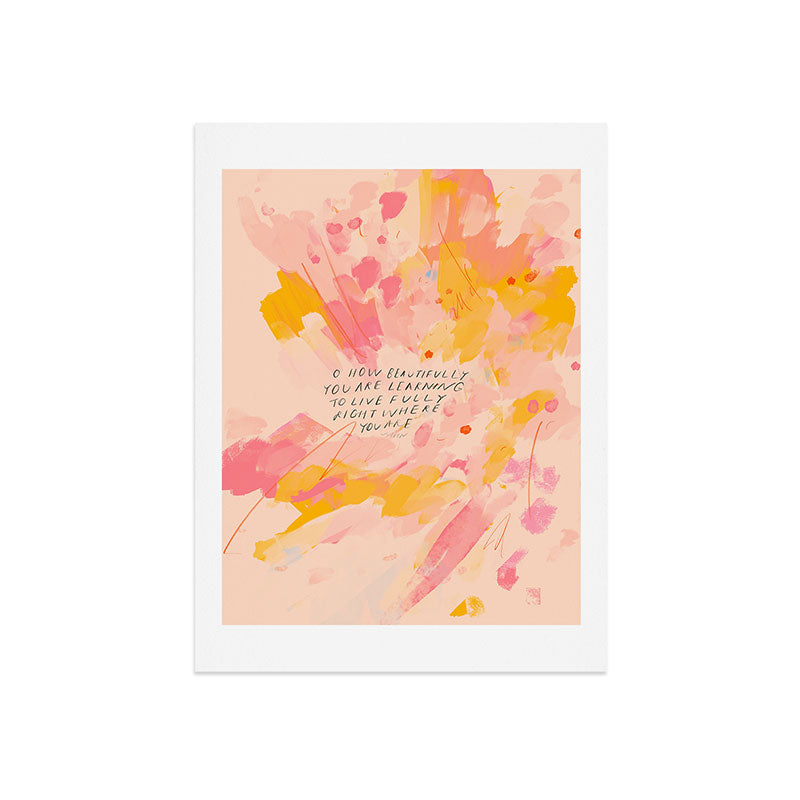 "O How Beautifully You Are Learning To Live Fully Right Where You Are." Art Print