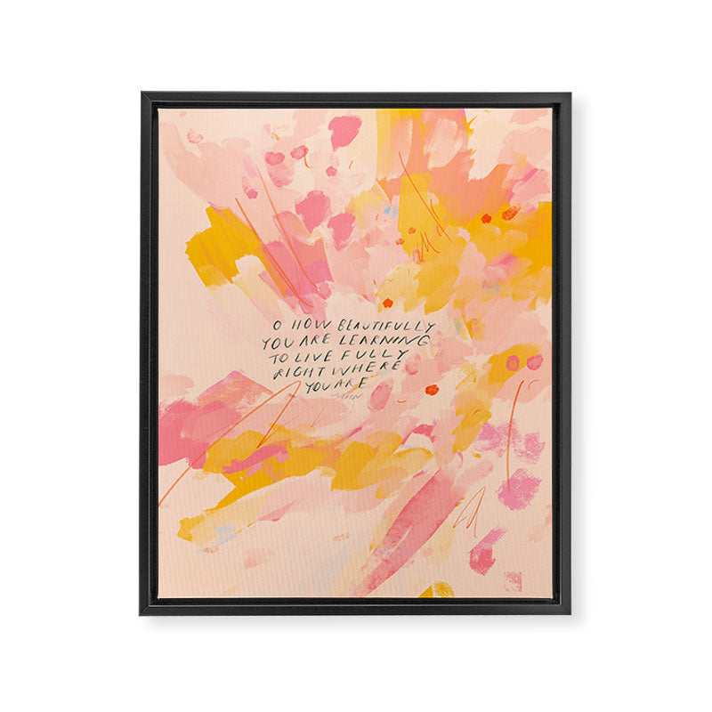 "O How Beautifully You Are Learning To Live Fully Right Where You Are." Framed Canvas Print