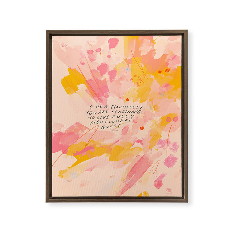 "O How Beautifully You Are Learning To Live Fully Right Where You Are." Framed Canvas Print