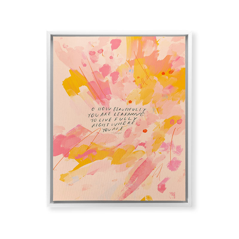 "O How Beautifully You Are Learning To Live Fully Right Where You Are." Framed Canvas Print