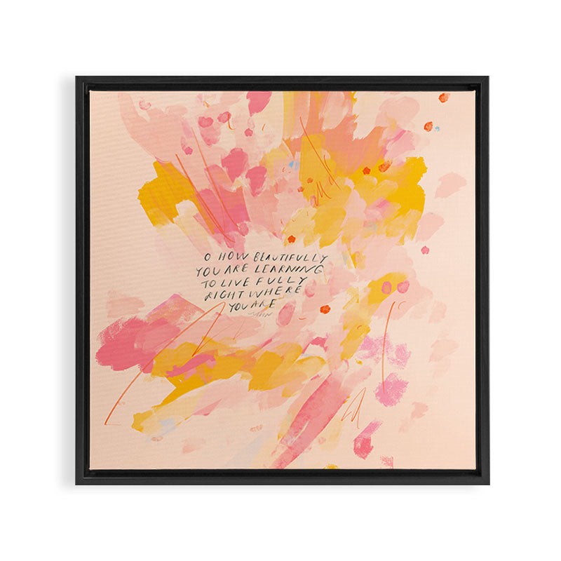 "O How Beautifully You Are Learning To Live Fully Right Where You Are." Framed Canvas Print