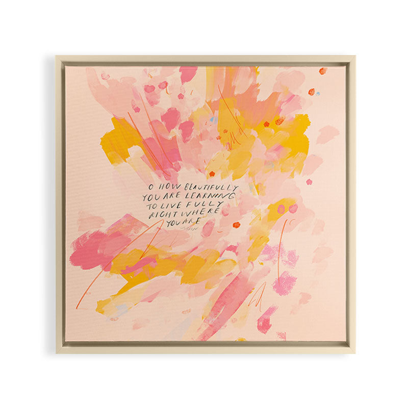 "O How Beautifully You Are Learning To Live Fully Right Where You Are." Framed Canvas Print