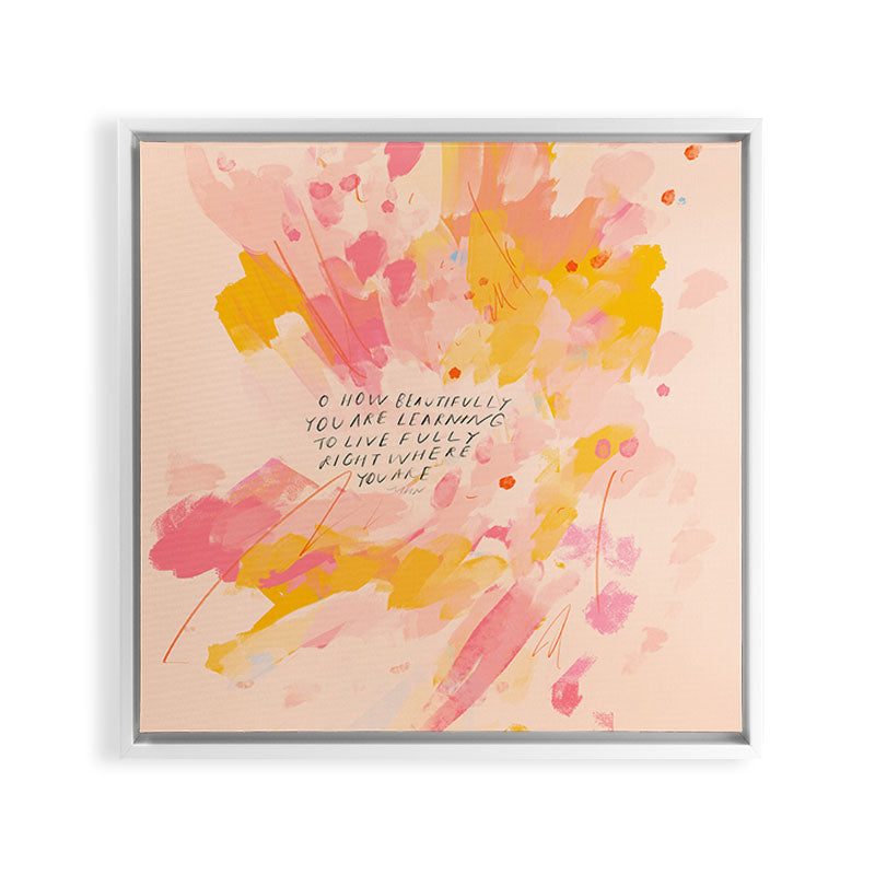 "O How Beautifully You Are Learning To Live Fully Right Where You Are." Framed Canvas Print
