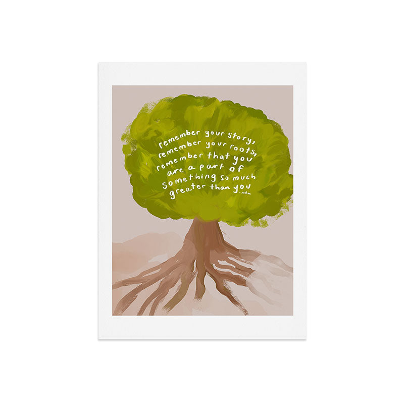 "Remember Your Story, Remember Your Roots, Remember That You Are A Part Of Something So Much Greater Than You." Art Print