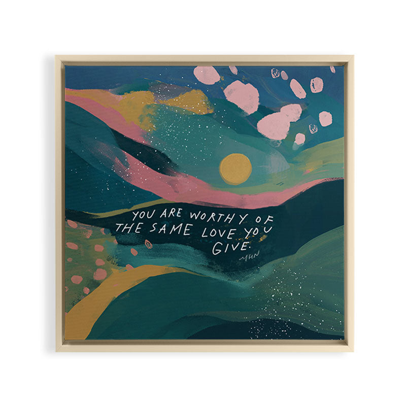 "You Are Worthy Of The Same Love You Give." Framed Canvas Print