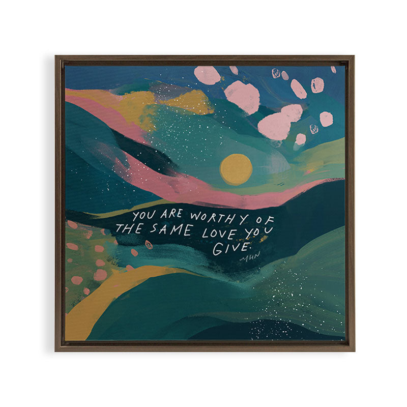 "You Are Worthy Of The Same Love You Give." Framed Canvas Print