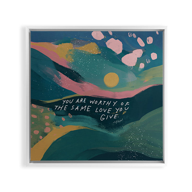 "You Are Worthy Of The Same Love You Give." Framed Canvas Print