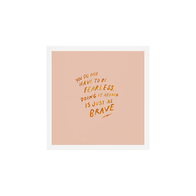 "You Do Not Have To Be Fearless. Doing It Afraid Is Just As Brave." Art Print