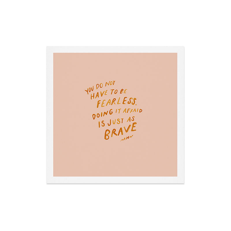 "You Do Not Have To Be Fearless. Doing It Afraid Is Just As Brave." Art Print