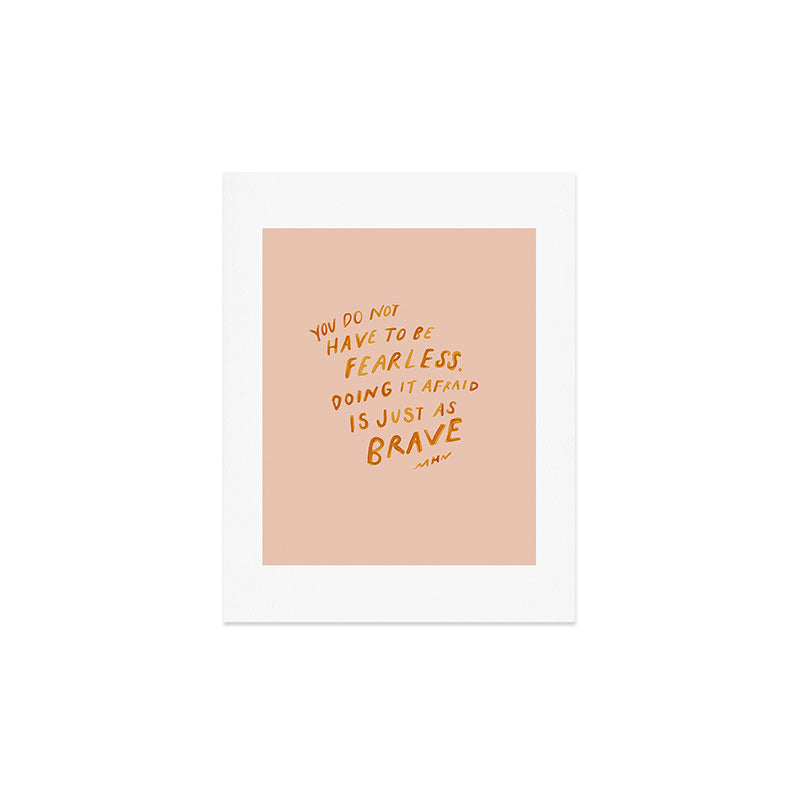 "You Do Not Have To Be Fearless. Doing It Afraid Is Just As Brave." Art Print