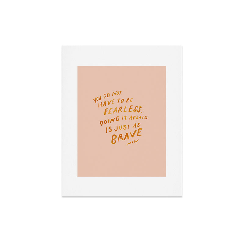"You Do Not Have To Be Fearless. Doing It Afraid Is Just As Brave." Art Print