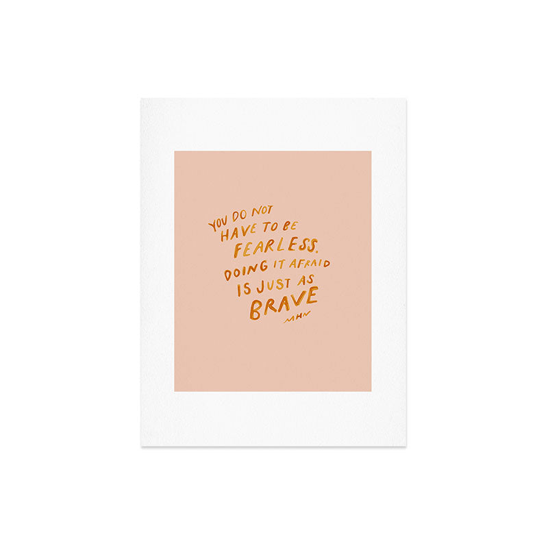 "You Do Not Have To Be Fearless. Doing It Afraid Is Just As Brave." Art Print