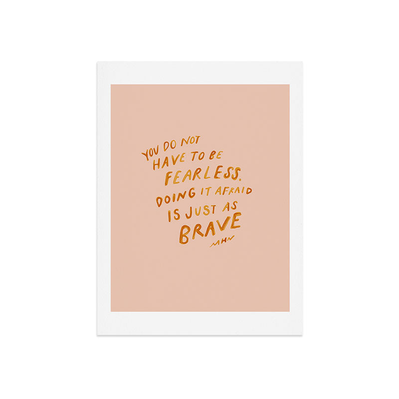 "You Do Not Have To Be Fearless. Doing It Afraid Is Just As Brave." Art Print