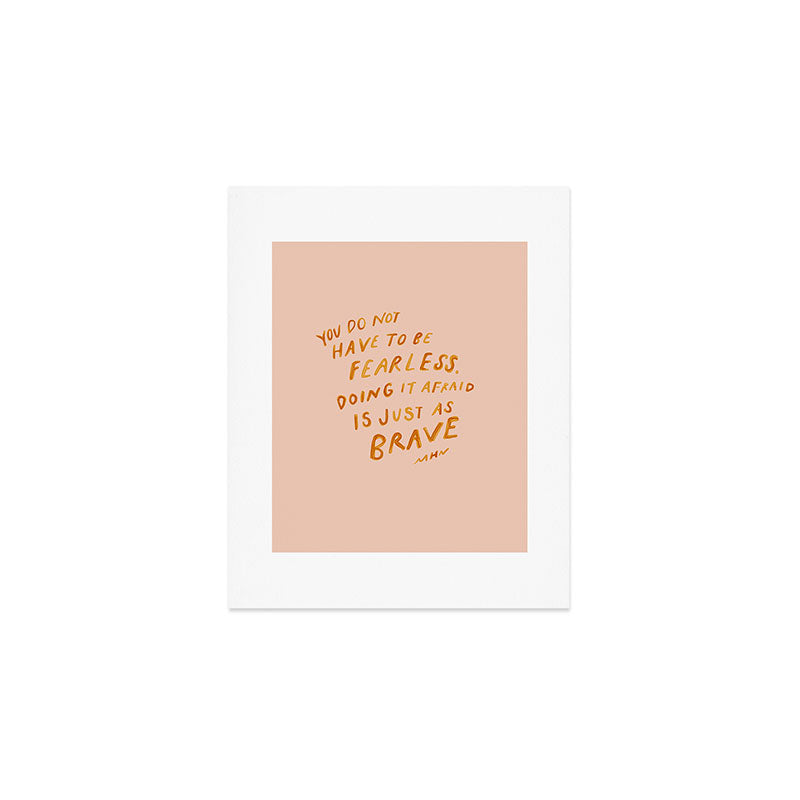 "You Do Not Have To Be Fearless. Doing It Afraid Is Just As Brave." Art Print