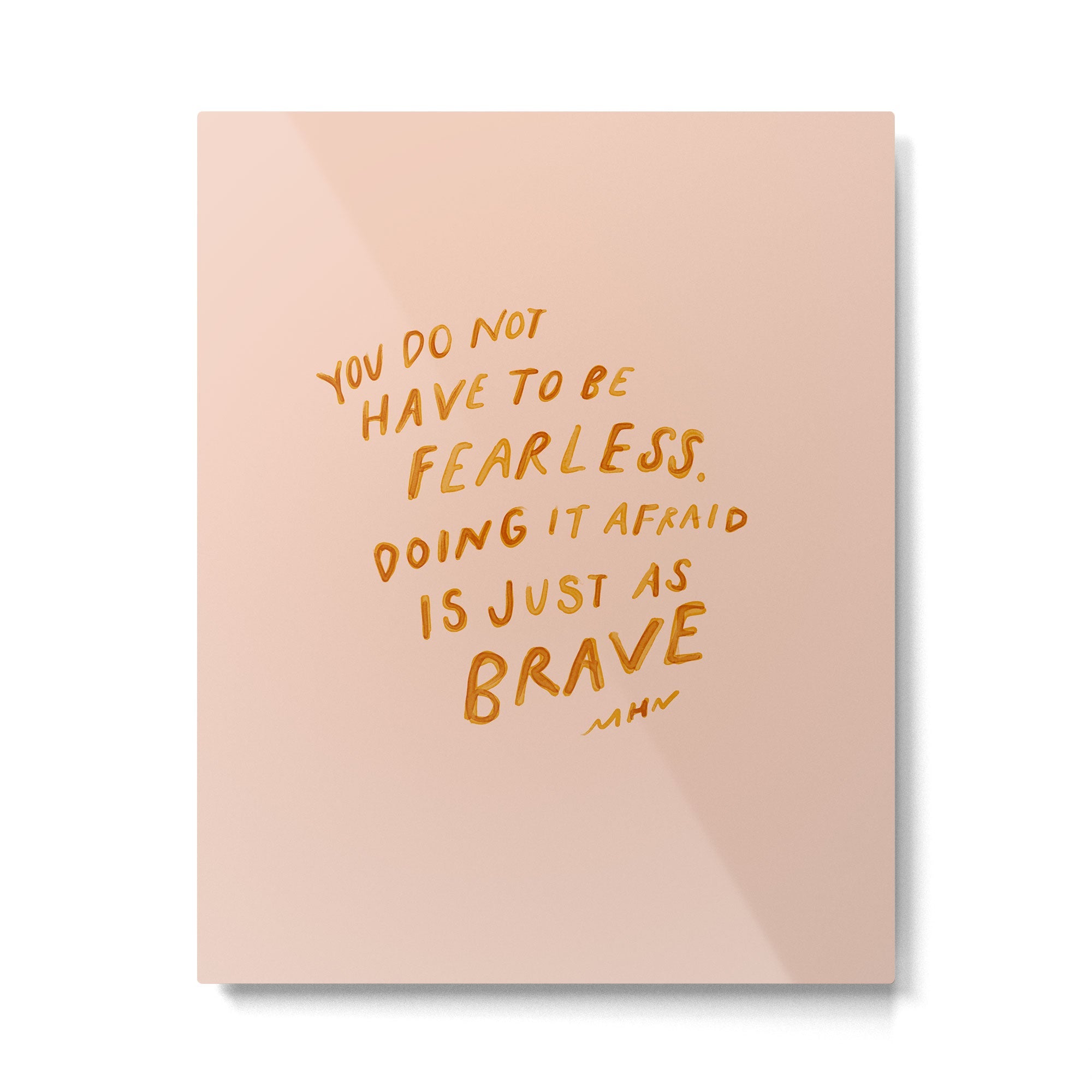 "You Do Not Have To Be Fearless. Doing It Afraid Is Just As Brave." Metal Print