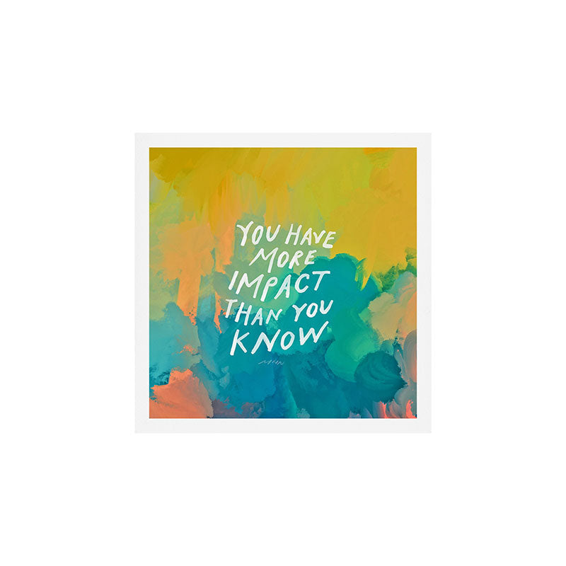 "You Have More Impact Than You Know." Art Print