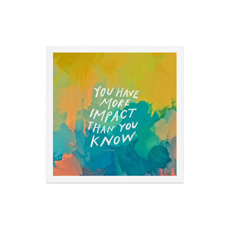 "You Have More Impact Than You Know." Art Print